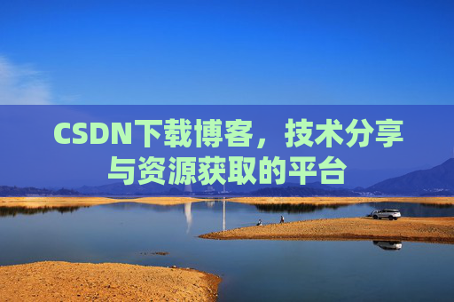 CSDN下载博客，技术分享与资源获取的平台